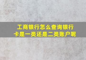 工商银行怎么查询银行卡是一类还是二类账户呢