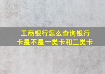 工商银行怎么查询银行卡是不是一类卡和二类卡