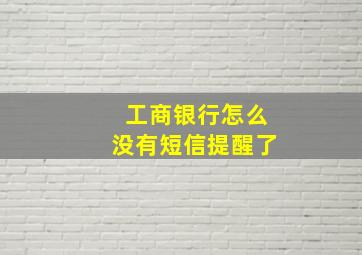 工商银行怎么没有短信提醒了