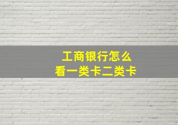 工商银行怎么看一类卡二类卡