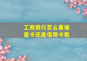 工商银行怎么看储蓄卡还是信用卡呢