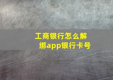 工商银行怎么解绑app银行卡号