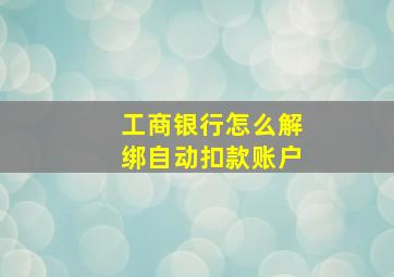 工商银行怎么解绑自动扣款账户