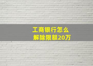 工商银行怎么解除限额20万