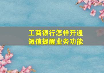 工商银行怎样开通短信提醒业务功能