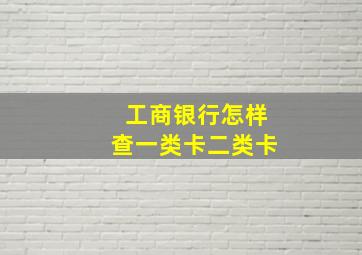 工商银行怎样查一类卡二类卡