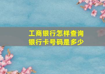 工商银行怎样查询银行卡号码是多少