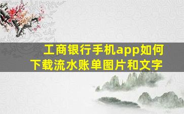 工商银行手机app如何下载流水账单图片和文字