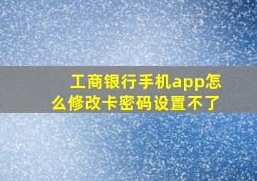 工商银行手机app怎么修改卡密码设置不了