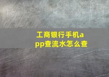 工商银行手机app查流水怎么查