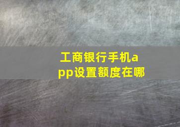 工商银行手机app设置额度在哪