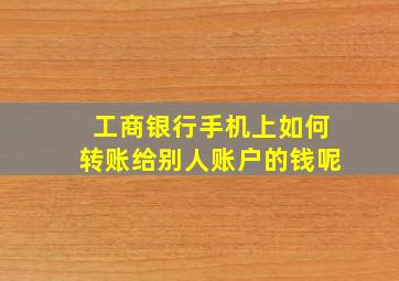 工商银行手机上如何转账给别人账户的钱呢