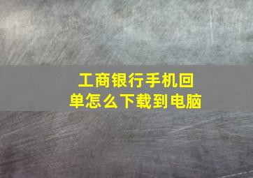 工商银行手机回单怎么下载到电脑