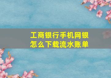 工商银行手机网银怎么下载流水账单