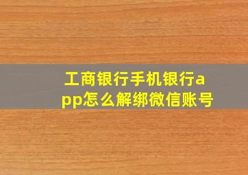 工商银行手机银行app怎么解绑微信账号