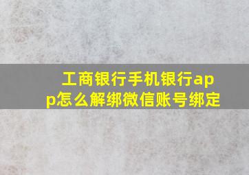 工商银行手机银行app怎么解绑微信账号绑定