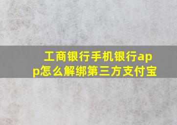 工商银行手机银行app怎么解绑第三方支付宝