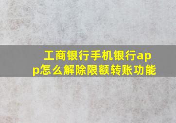 工商银行手机银行app怎么解除限额转账功能