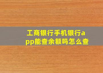 工商银行手机银行app能查余额吗怎么查