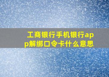 工商银行手机银行app解绑口令卡什么意思