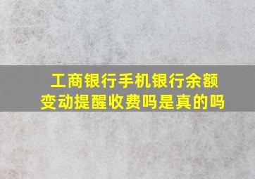 工商银行手机银行余额变动提醒收费吗是真的吗