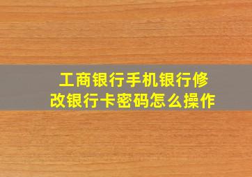 工商银行手机银行修改银行卡密码怎么操作