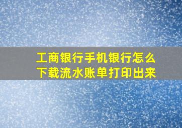 工商银行手机银行怎么下载流水账单打印出来