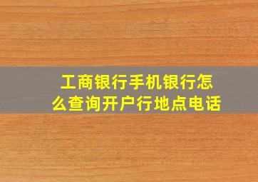 工商银行手机银行怎么查询开户行地点电话