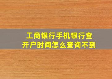 工商银行手机银行查开户时间怎么查询不到