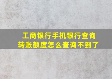 工商银行手机银行查询转账额度怎么查询不到了