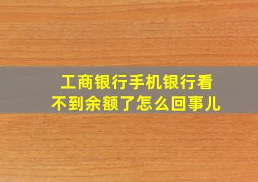 工商银行手机银行看不到余额了怎么回事儿