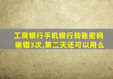 工商银行手机银行转账密码输错3次,第二天还可以用么