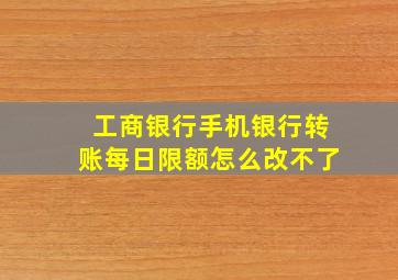 工商银行手机银行转账每日限额怎么改不了