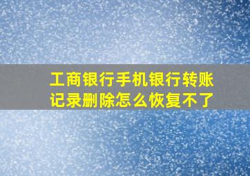 工商银行手机银行转账记录删除怎么恢复不了