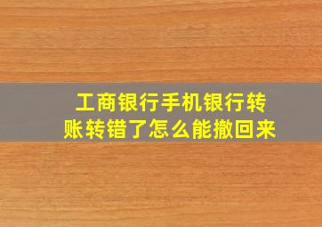 工商银行手机银行转账转错了怎么能撤回来