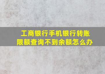 工商银行手机银行转账限额查询不到余额怎么办