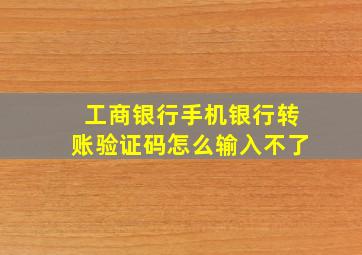 工商银行手机银行转账验证码怎么输入不了