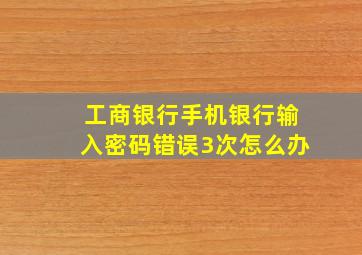 工商银行手机银行输入密码错误3次怎么办