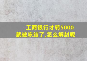 工商银行才转5000就被冻结了,怎么解封呢