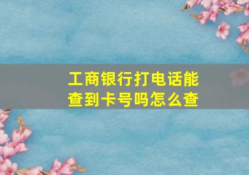 工商银行打电话能查到卡号吗怎么查