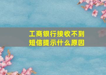 工商银行接收不到短信提示什么原因