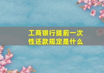 工商银行提前一次性还款规定是什么