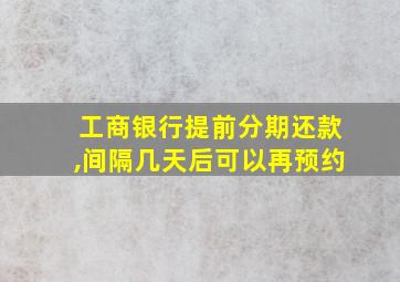 工商银行提前分期还款,间隔几天后可以再预约