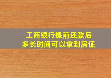 工商银行提前还款后多长时间可以拿到房证