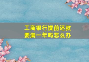 工商银行提前还款要满一年吗怎么办