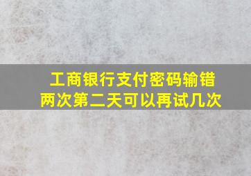 工商银行支付密码输错两次第二天可以再试几次