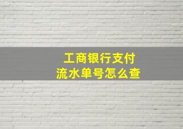 工商银行支付流水单号怎么查