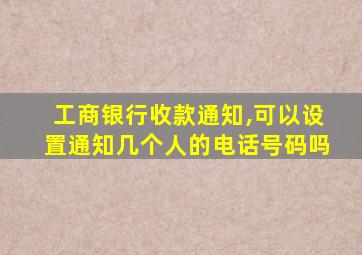 工商银行收款通知,可以设置通知几个人的电话号码吗