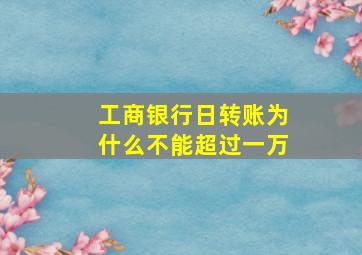 工商银行日转账为什么不能超过一万