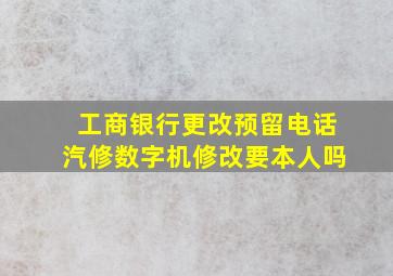 工商银行更改预留电话汽修数字机修改要本人吗